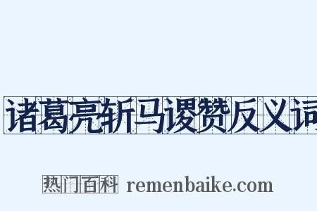 诸葛亮斩马谡赞反义词是什么意思的图片